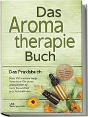 Cover von Aromatherapie Buch - Das Praxisbuch: Über 100 kreative Wege Ätherische Öle sicher anzuwenden für mehr Gesundheit und Wohlbefinden - inkl. DIY-Naturkosmetik, Rezepte, Tipps für Hausmittel & Haustiere