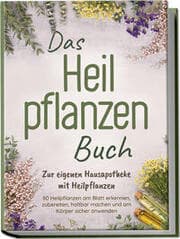 Cover von Das Heilpflanzen Buch: Zur eigenen Hausapotheke mit Heilpflanzen - 80 Heilpflanzen zur richtigen Zeit am Blatt erkennen, zubereiten, haltbar machen und am Körper sicher anwenden - mit Bildern
