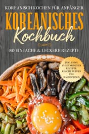 Cover von Koreanisch kochen für Anfänger: Koreanisches Kochbuch - 80 einfache & leckere Rezepte - Inklusive vegetarischer Rezepte, Kimchi, Suppen und Nachspeisen