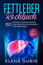 Cover von Das Fettleber Kochbuch: 100 leckere & gesunde Rezepte zum Frühstück, Mittagessen und Abendessen - Inklusive Snacks und Wochenplaner mit Einkaufsliste