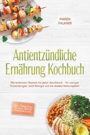Cover von Antientzündliche Ernährung Kochbuch: Die leckersten Rezepte für jeden Geschmack - für weniger Entzündungen, mehr Energie und ein starkes Immunsystem - inkl. Frühstück, Suppen, Dips & Getränke uvm.