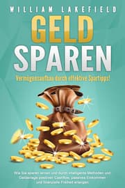 Cover von GELD SPAREN - Vermögensaufbau durch effektive Spartipps!: Wie Sie sparen lernen und durch intelligente Methoden und Geldanlage positiven Cashflow, passives Einkommen und finanzielle Freiheit erlangen