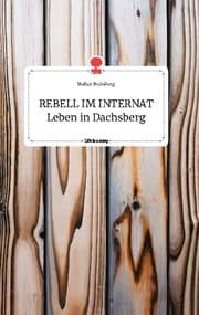 Cover von REBELL IM INTERNAT Leben in Dachsberg. Life is a Story - story.one