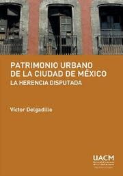 Cover von Patrimonio urbano de la Ciudad de México: la herencia disputada