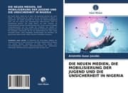 Cover von DIE NEUEN MEDIEN, DIE MOBILISIERUNG DER JUGEND UND DIE UNSICHERHEIT IN NIGERIA