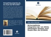 Cover von Wirtschaftliche Integration der von Afrika abhängigen Staaten: Eine Studie über die ECOWAS