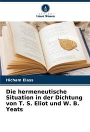 Cover von Die hermeneutische Situation in der Dichtung von T. S. Eliot und W. B. Yeats