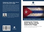 Cover von Unbekannte Tribute. Martí, Maceo und die kubanische Flagge