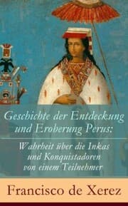 Cover von Geschichte der Entdeckung und Eroberung Perus: Die Wahrheit über die Inkas und Konquistadoren von einem Teilnehmer