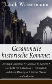 Cover von Gesammelte historische Romane: Christoph Columbus + Alexander in Babylon + Das Gold von Caxamalca + Von Helden und ihrem Widerspiel + Caspar Hauser und viel mehr