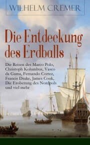Cover von Die Entdeckung des Erdballs - Die Reisen des Marco Polo, Christoph Kolumbus, Vasco da Gama, Fernando Cortez, Francis Drake, James Cook, Die Eroberung des Nordpols und viel mehr