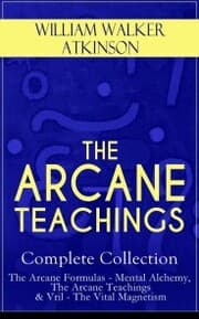 Cover von THE ARCANE TEACHINGS - Complete Collection: The Arcane Formulas - Mental Alchemy, The Arcane Teachings & Vril - The Vital Magnetism