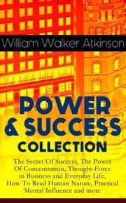 Cover von POWER & SUCCESS COLLECTION: The Secret Of Success, The Power Of Concentration, Thought-Force in Business and Everyday Life, How To Read Human Nature, Practical Mental Influence and more