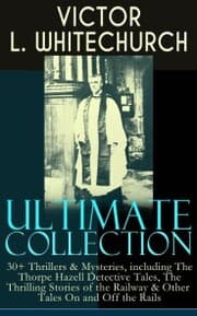 Cover von VICTOR L. WHITECHURCH Ultimate Collection: 30+ Thrillers & Mysteries, including The Thorpe Hazell Detective Tales, The Thrilling Stories of the Railway & Other Tales On and Off the Rails