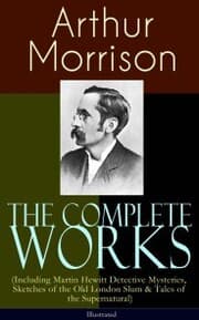 Cover von The Complete Works of Arthur Morrison (Including Martin Hewitt Detective Mysteries, Sketches of the Old London Slum & Tales of the Supernatural) - Illustrated