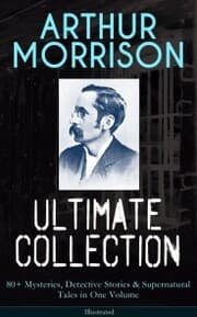 Cover von ARTHUR MORRISON Ultimate Collection: 80+ Mysteries, Detective Stories & Supernatural Tales