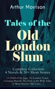 Cover von Tales of the Old London Slum - Complete Collection: 4 Novels & 30+ Short Stories (A Child of the Jago, To London Town, Cunning Murrell, The Hole in the Wall, Tales of Mean Streets, Old Essex¿)