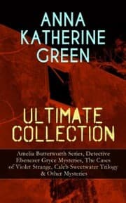 Cover von ANNA KATHERINE GREEN Ultimate Collection: Amelia Butterworth Series, Detective Ebenezer Gryce Mysteries, The Cases of Violet Strange, Caleb Sweetwater Trilogy & Other Mysteries