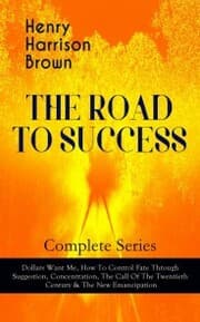 Cover von THE ROAD TO SUCCESS - Complete Series: Dollars Want Me, How To Control Fate Through Suggestion, Concentration, The Call Of The Twentieth Century & The New Emancipation