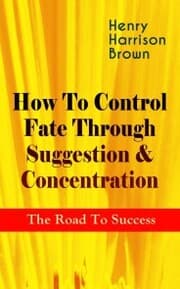 Cover von How To Control Fate Through Suggestion & Concentration: The Road To Success