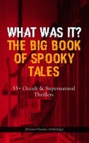 Cover von WHAT WAS IT? THE BIG BOOK OF SPOOKY TALES - 55+ Occult & Supernatural Thrillers (Horror Classics Anthology)