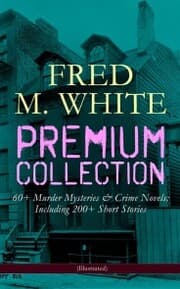 Cover von FRED M. WHITE Premium Collection: 60+ Murder Mysteries & Crime Novels; Including 200+ Short Stories (Illustrated)