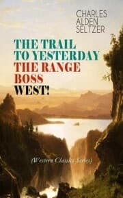 Cover von THE TRAIL TO YESTERDAY + THE RANGE BOSS + WEST! (Western Classics Series)