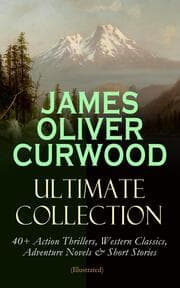 Cover von JAMES OLIVER CURWOOD Ultimate Collection: 40+ Action Thrillers, Western Classics, Adventure Novels & Short Stories (Illustrated)
