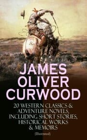 Cover von JAMES OLIVER CURWOOD: 20 Western Classics & Adventure Novels, Including Short Stories, Historical Works & Memoirs (Illustrated)