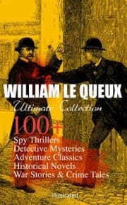 Cover von WILLIAM LE QUEUX Ultimate Collection: 100+ Spy Thrillers, Detective Mysteries, Adventure Classics, Historical Novels, War Stories & Crime Tales (Illustrated)