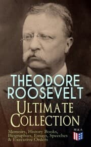 Cover von THEODORE ROOSEVELT - Ultimate Collection: Memoirs, History Books, Biographies, Essays, Speeches &Executive Orders