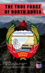 Cover von THE TRUE FORCE OF NORTH KOREA: Military, Weapons of Mass Destruction and Ballistic Missiles, Including Reaction of the U.S. Government to the Korean Military Threat