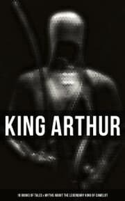 Cover von King Arthur: 10 Books of Tales & Myths about the Legendary King of Camelot