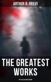 Cover von The Greatest Works of Arthur B. Reeve - 60 Titles in One Edition