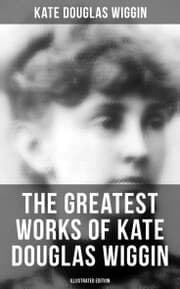 Cover von The Greatest Works of Kate Douglas Wiggin (Illustrated Edition)