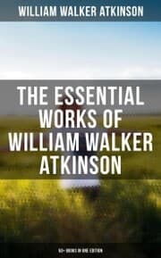 Cover von The Essential Works of William Walker Atkinson: 50+ Books in One Edition