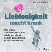 Cover von Lieblosigkeit macht krank: Was unsere Selbstheilungskräfte stärkt und wie wir endlich gesünder und glücklicher werden