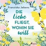 Cover von Die Liebe fliegt, wohin sie will