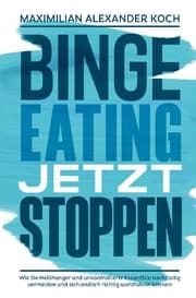 Cover von Binge Eating jetzt stoppen: Wie Sie Heißhunger und unkontrollierte Essanfälle nachhaltig vermeiden und sich endlich richtig wohlfühlen können