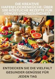 Cover von Die kreative Haferflockenküche: über 100 köstliche Rezepte für Genuss und Gesundheit