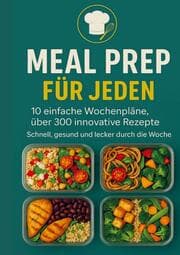 Cover von Meal Prep für Jeden: 10 einfache Wochenpläne, über 300 innovative Rezepte-Schnell, gesund und lecker durch die Woche