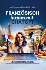 Cover von Französisch lernen mit ChatGPT: 4x schneller zum Sprachprofi durch deinen eigenen Privatlehrer mit Künstlicher Intelligenz