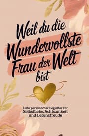 Cover von Weil du die wundervollste Frau der Welt bist: Dein persönlicher Begleiter für Selbstliebe, Achtsamkeit und Lebensfreude
