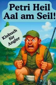 Cover von Petri Heil Aal am Seil! Über 160 Lacher, Legenden und schlaue Erkenntnisse: Das ultimative Klobuch für jeden Petrijünger mit Humor!