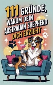 Cover von 111 Gründe, warum dein Australian Shepherd dich erzieht