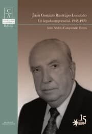 Cover von Juan Gonzalo Restrepo Londoño: un legado empresarial, 1945-1970