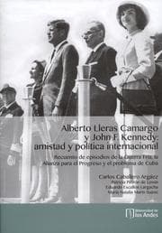 Cover von Alberto Lleras Camargo y John F. Kennedy: amistad y política internacional. Recuento de episodios de la Guerra Fría, la Alianza para el Progreso y el problema de Cuba