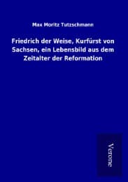 Cover von Friedrich der Weise, Kurfürst von Sachsen, ein Lebensbild aus dem Zeitalter der Reformation
