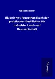 Cover von Illustriertes Rezepthandbuch der praktischen Destillation für Industrie, Land- und Hauswirtschaft