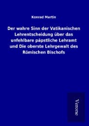Cover von Der wahre Sinn der Vatikanischen Lehrentscheidung über das unfehlbare päpstliche Lehramt und Die oberste Lehrgewalt des Römischen Bischofs